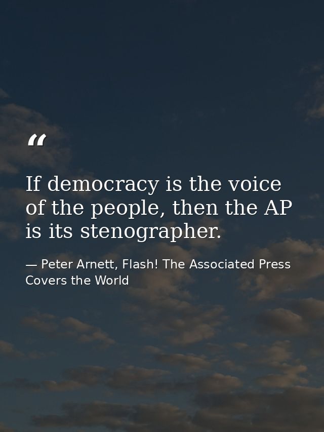 If democracy is the voice of the people, then the AP is its stenographer. — Peter Arnett, Flash! The Associated Press Covers the World