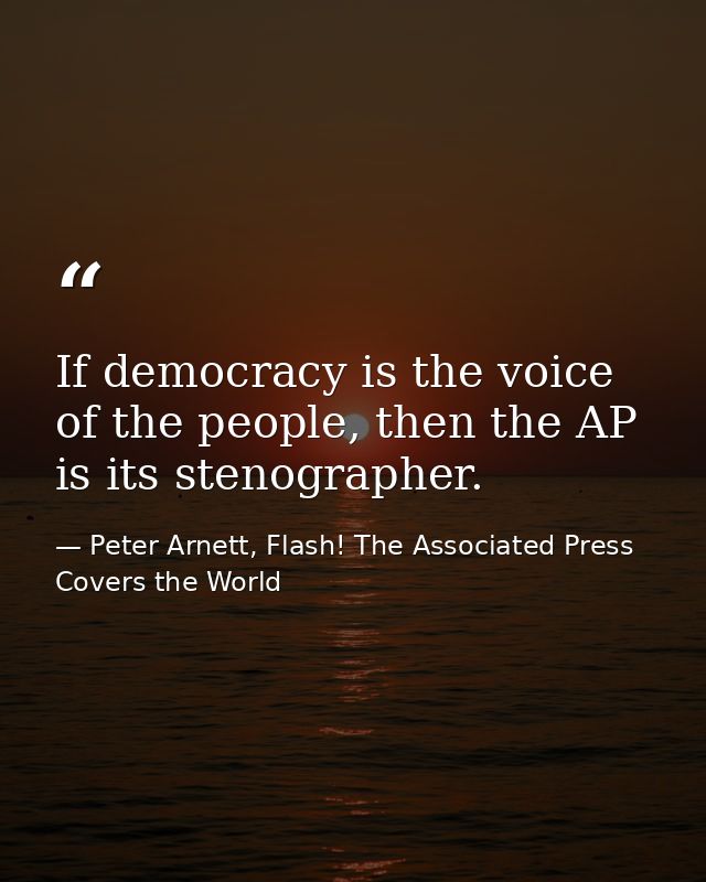 If democracy is the voice of the people, then the AP is its stenographer. — Peter Arnett, Flash! The Associated Press Covers the World