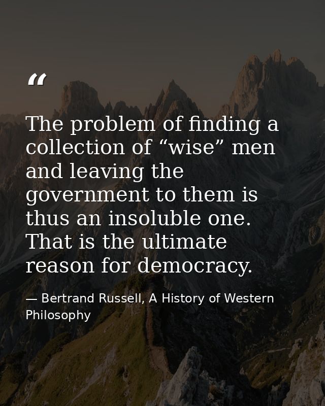 The problem of finding a collection of “wise” men and leaving the government to them is thus an insoluble one. That is t — Bertrand Russell, A History of Western Philosophy