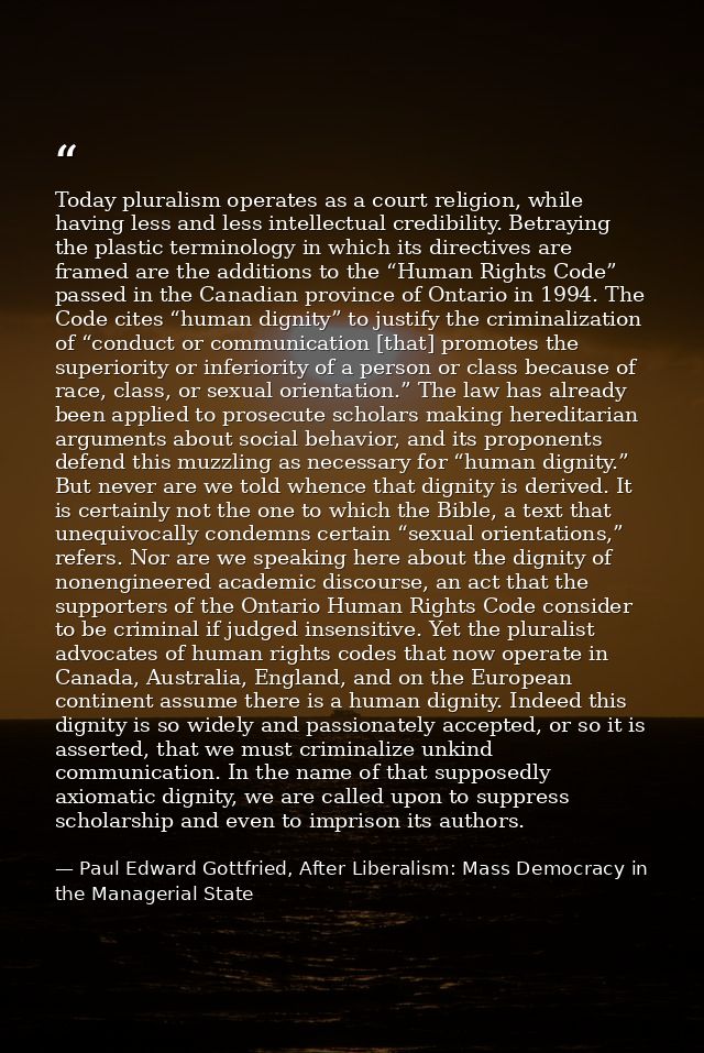 Today pluralism operates as a court religion, while having less and less intellectual credibility. Betraying the plastic — Paul Edward Gottfried, After Liberalism: Mass Democracy in the Managerial State