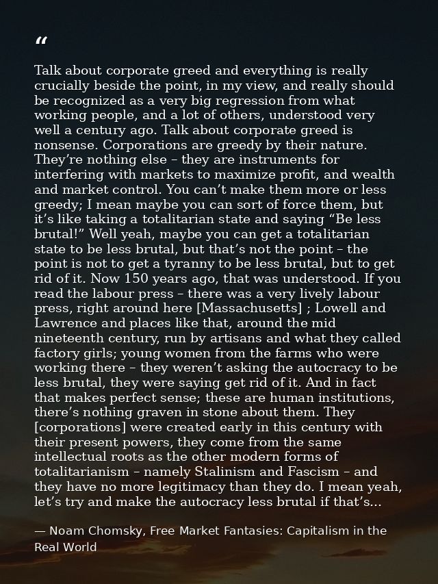 Talk about corporate greed and everything is really crucially beside the point, in my view, and really should be recogni — Noam Chomsky, Free Market Fantasies: Capitalism in the Real World