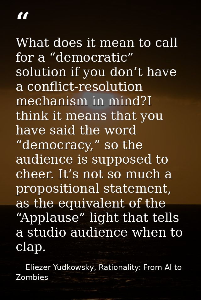 What does it mean to call for a “democratic” solution if you don’t have a conflict-resolution mechanism in mind?I think  — Eliezer Yudkowsky, Rationality: From AI to Zombies