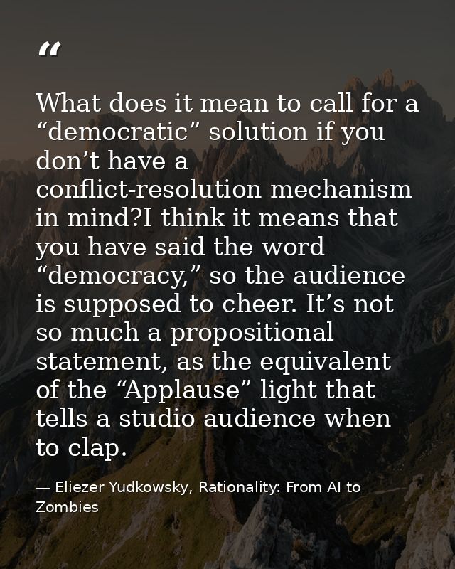 What does it mean to call for a “democratic” solution if you don’t have a conflict-resolution mechanism in mind?I think  — Eliezer Yudkowsky, Rationality: From AI to Zombies