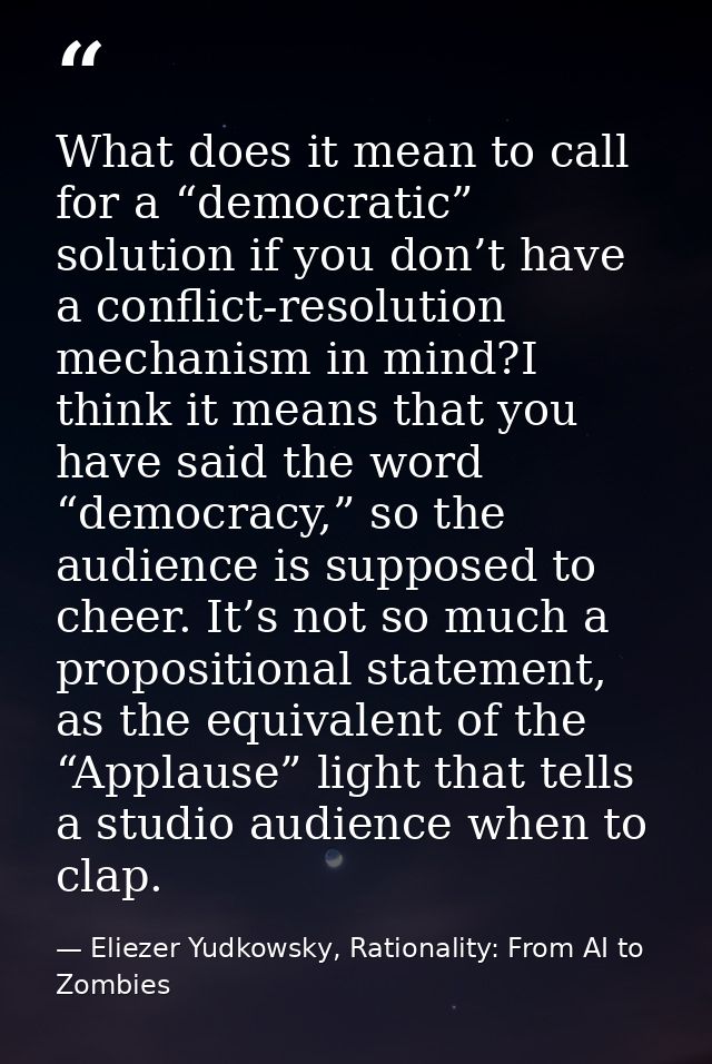 What does it mean to call for a “democratic” solution if you don’t have a conflict-resolution mechanism in mind?I think  — Eliezer Yudkowsky, Rationality: From AI to Zombies