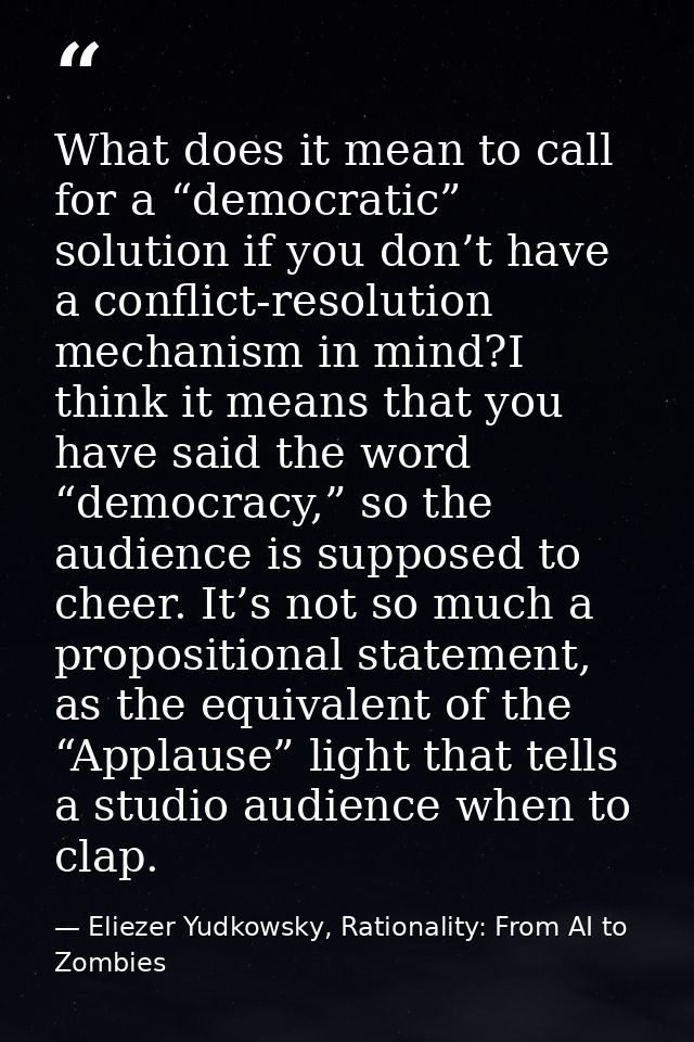 What does it mean to call for a “democratic” solution if you don’t have a conflict-resolution mechanism in mind?I think  — Eliezer Yudkowsky, Rationality: From AI to Zombies