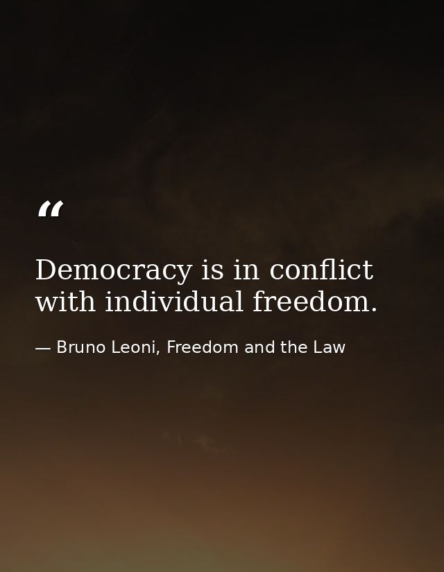 Democracy is in conflict with individual freedom. — Bruno Leoni, Freedom and the Law