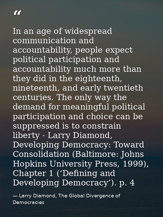 In an age of widespread communication and accountability, people expect political participation and accountability much  — Larry Diamond, The Global Divergence of Democracies