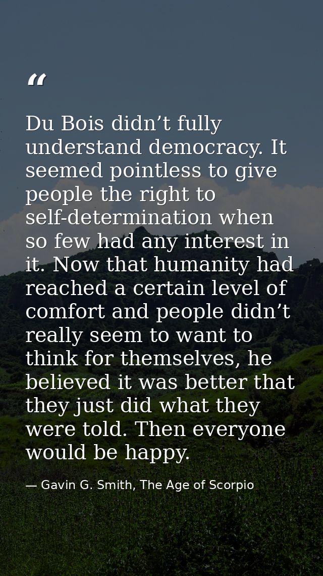 Du Bois didn’t fully understand democracy. It seemed pointless to give people the right to self-determination when so fe — Gavin G. Smith, The Age of Scorpio