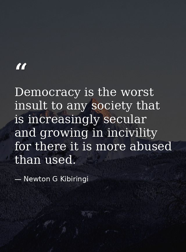 Democracy is the worst insult to any society that is increasingly secular and growing in incivility for there it is more — Newton G Kibiringi