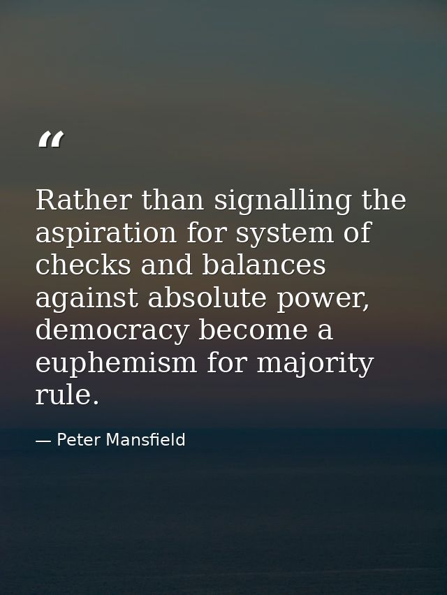 Rather than signalling the aspiration for system of checks and balances against absolute power, democracy become a euphe — Peter Mansfield