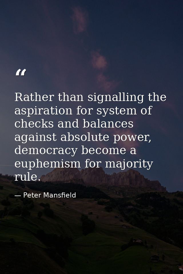 Rather than signalling the aspiration for system of checks and balances against absolute power, democracy become a euphe — Peter Mansfield