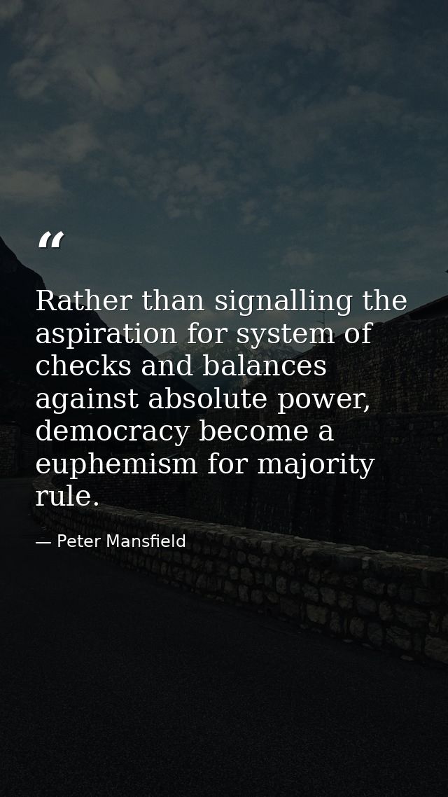 Rather than signalling the aspiration for system of checks and balances against absolute power, democracy become a euphe — Peter Mansfield