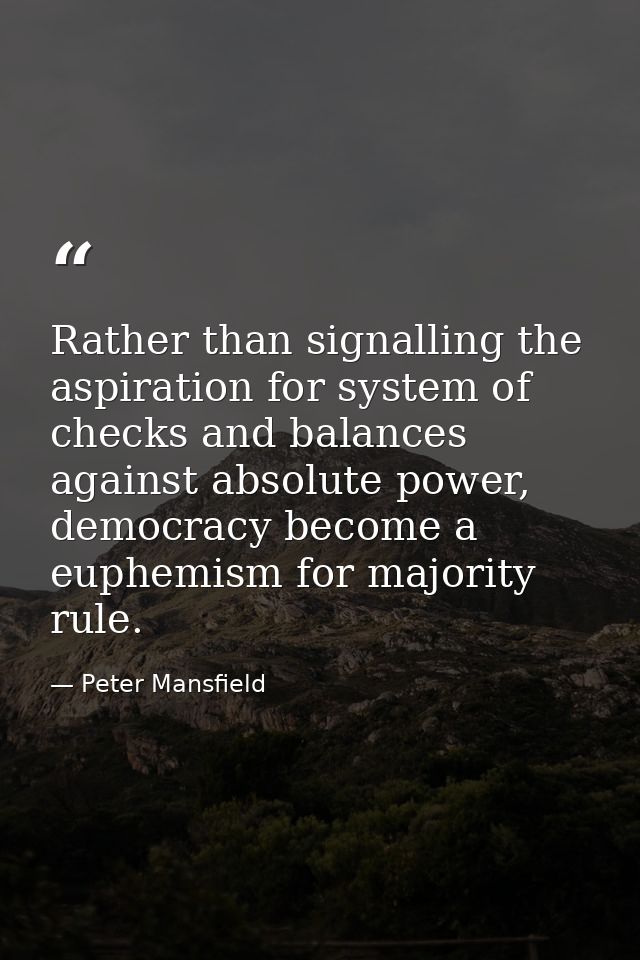 Rather than signalling the aspiration for system of checks and balances against absolute power, democracy become a euphe — Peter Mansfield