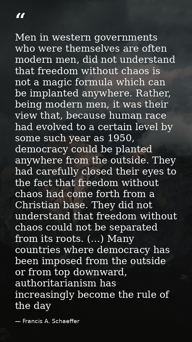 Men in western governments who were themselves are often modern men, did not understand that freedom without chaos is no — Francis A. Schaeffer