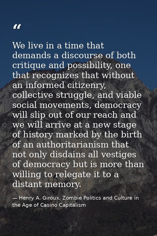 We live in a time that demands a discourse of both critique and possibility, one that recognizes that without an informe — Henry A. Giroux, Zombie Politics and Culture in the Age of Casino Capitalism