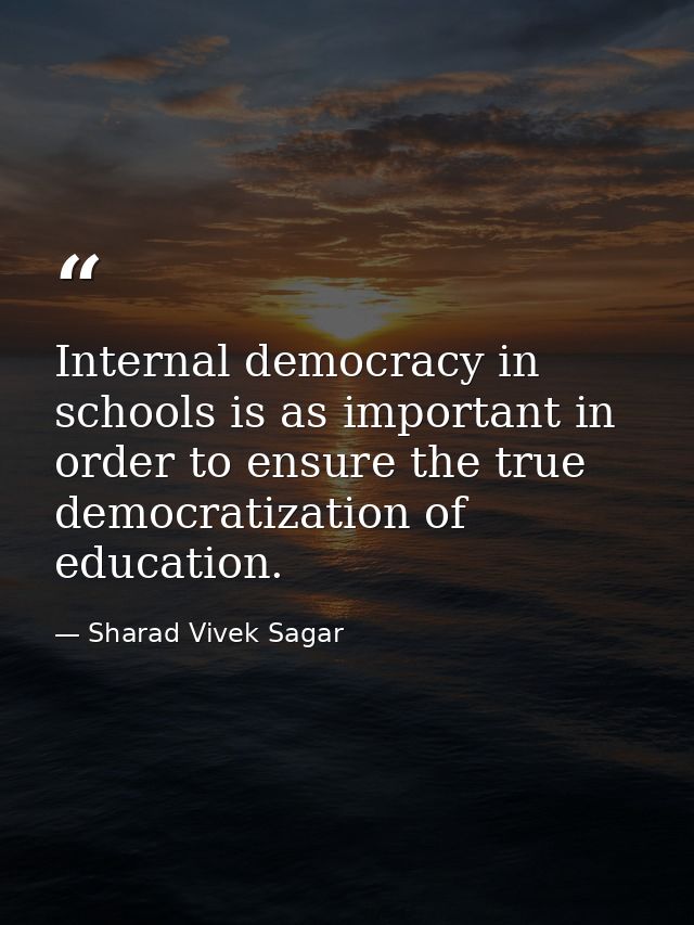 Internal democracy in schools is as important in order to ensure the true democratization of education. — Sharad Vivek Sagar