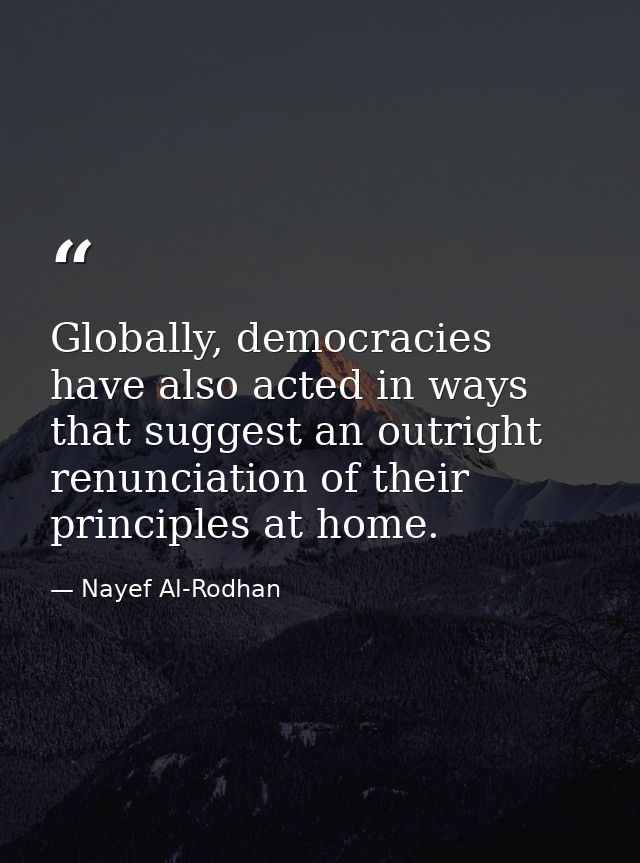 Globally, democracies have also acted in ways that suggest an outright renunciation of their principles at home. — Nayef Al-Rodhan