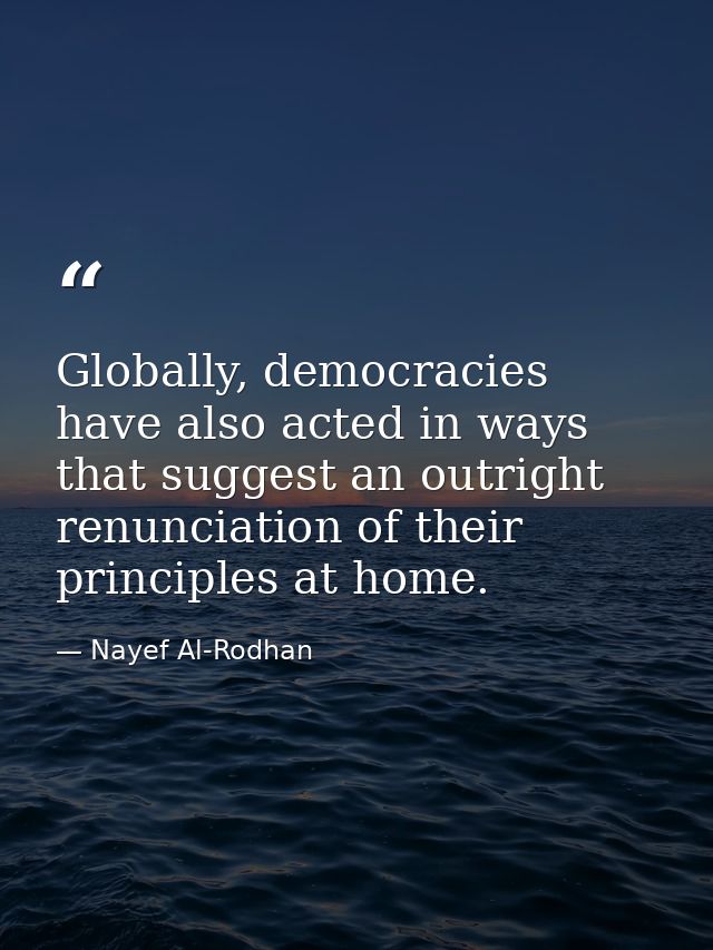 Globally, democracies have also acted in ways that suggest an outright renunciation of their principles at home. — Nayef Al-Rodhan