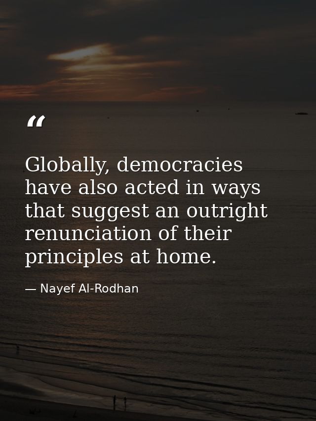 Globally, democracies have also acted in ways that suggest an outright renunciation of their principles at home. — Nayef Al-Rodhan