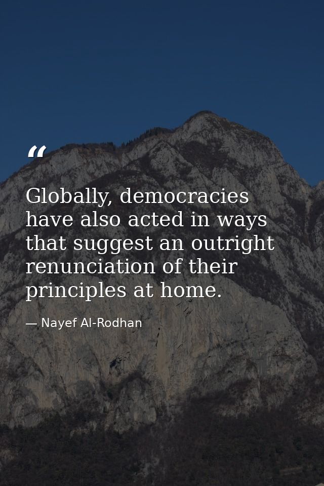 Globally, democracies have also acted in ways that suggest an outright renunciation of their principles at home. — Nayef Al-Rodhan