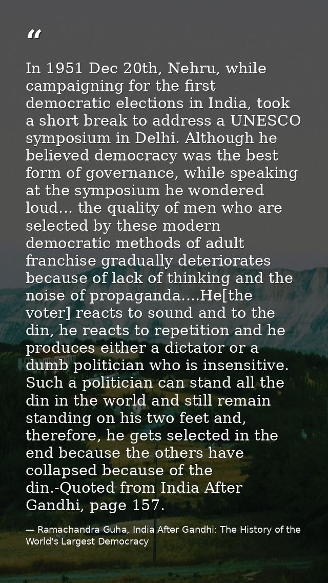 In 1951 Dec 20th, Nehru, while campaigning for the first democratic elections in India, took a short break to address a  — Ramachandra Guha, India After Gandhi: The History of the World's Largest Democracy