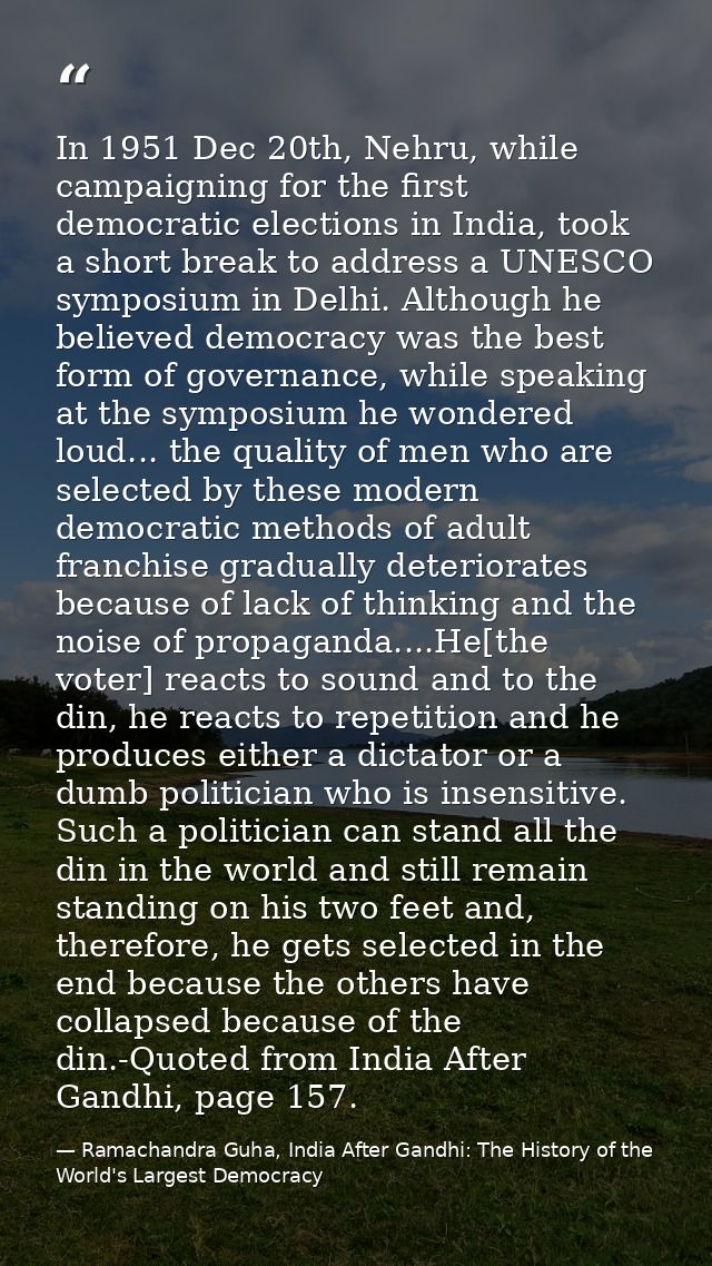 In 1951 Dec 20th, Nehru, while campaigning for the first democratic elections in India, took a short break to address a  — Ramachandra Guha, India After Gandhi: The History of the World's Largest Democracy