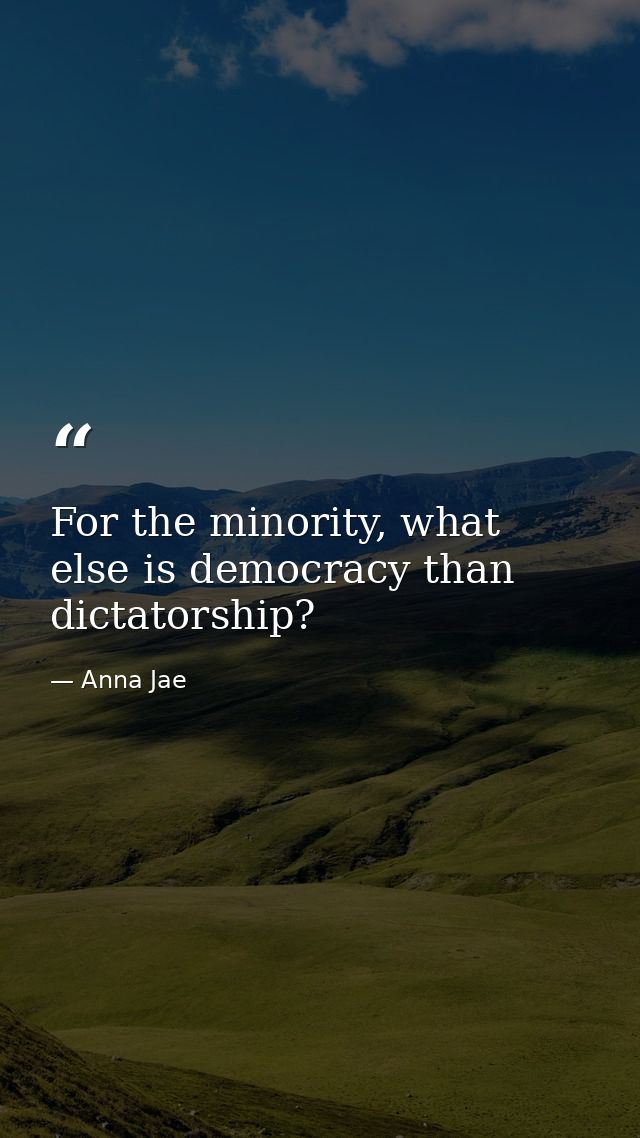 For the minority, what else is democracy than dictatorship? — Anna Jae