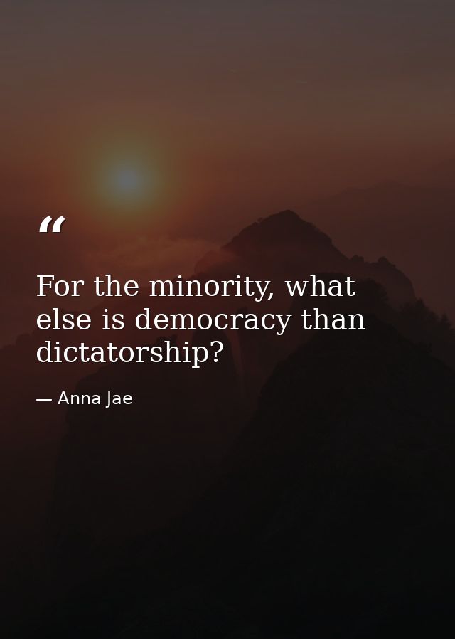 For the minority, what else is democracy than dictatorship? — Anna Jae