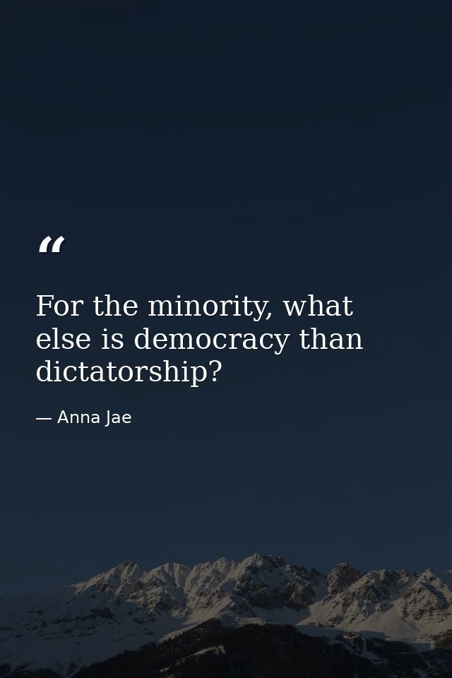 For the minority, what else is democracy than dictatorship? — Anna Jae