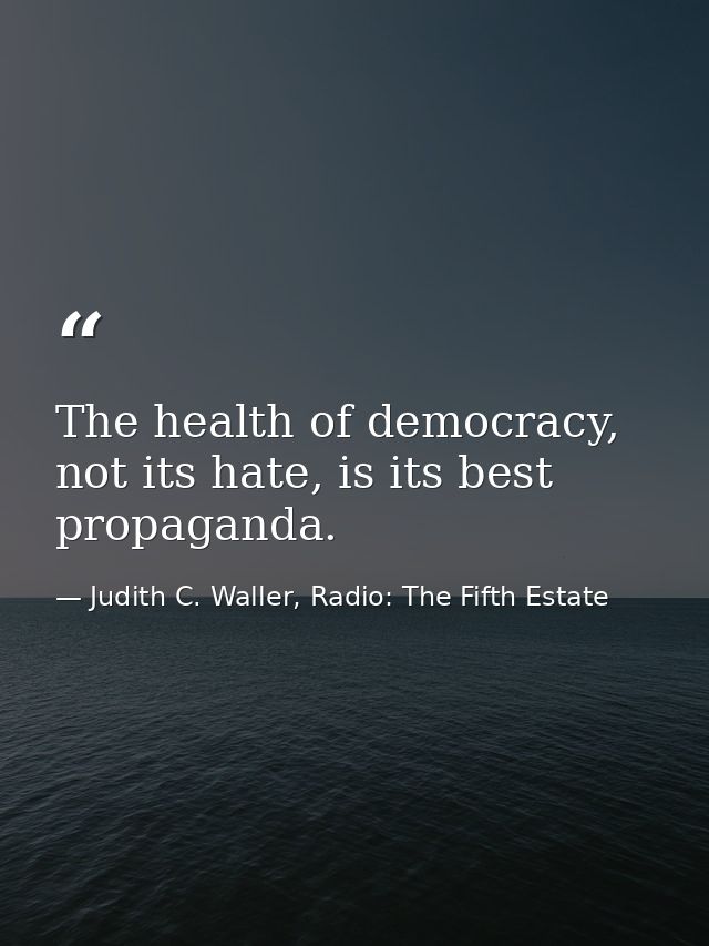 The health of democracy, not its hate, is its best propaganda. — Judith C. Waller, Radio: The Fifth Estate