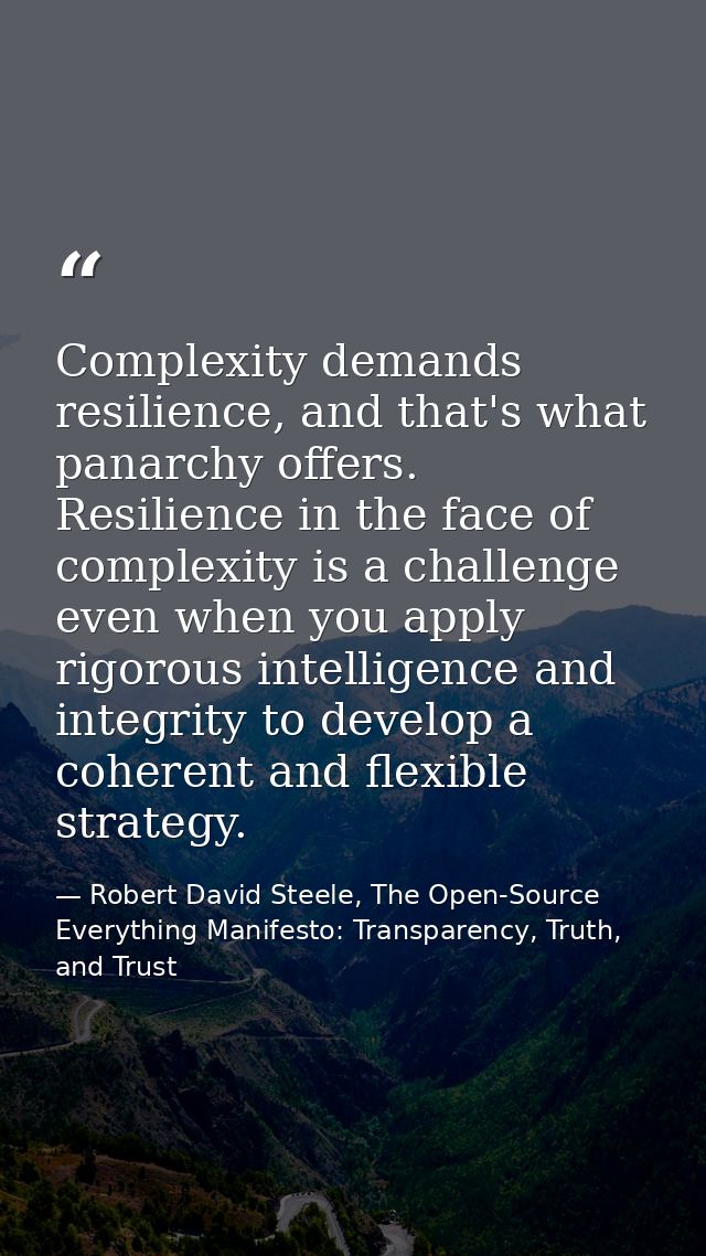Complexity demands resilience, and that's what panarchy offers. Resilience in the face of complexity is a challenge even — Robert David Steele, The Open-Source Everything Manifesto: Transparency, Truth, and Trust
