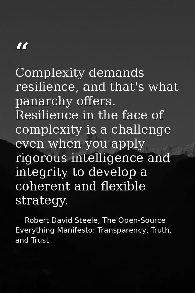 Complexity demands resilience, and that's what panarchy offers. Resilience in the face of complexity is a challenge even — Robert David Steele, The Open-Source Everything Manifesto: Transparency, Truth, and Trust