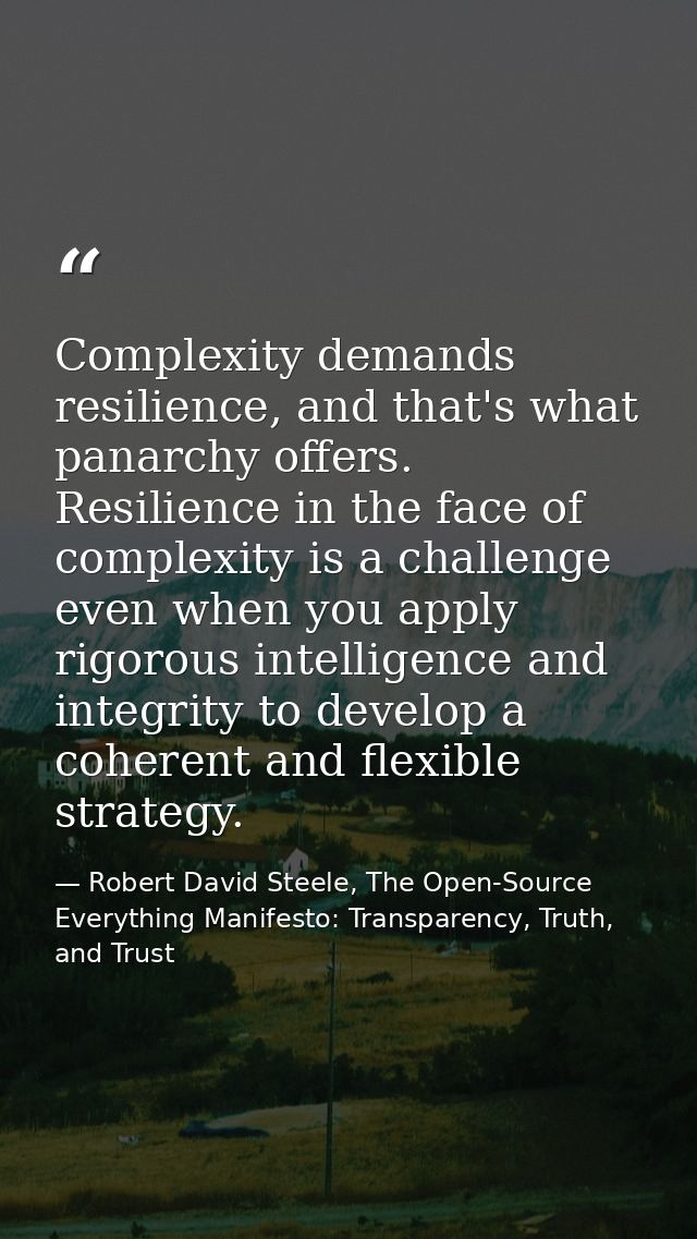 Complexity demands resilience, and that's what panarchy offers. Resilience in the face of complexity is a challenge even — Robert David Steele, The Open-Source Everything Manifesto: Transparency, Truth, and Trust