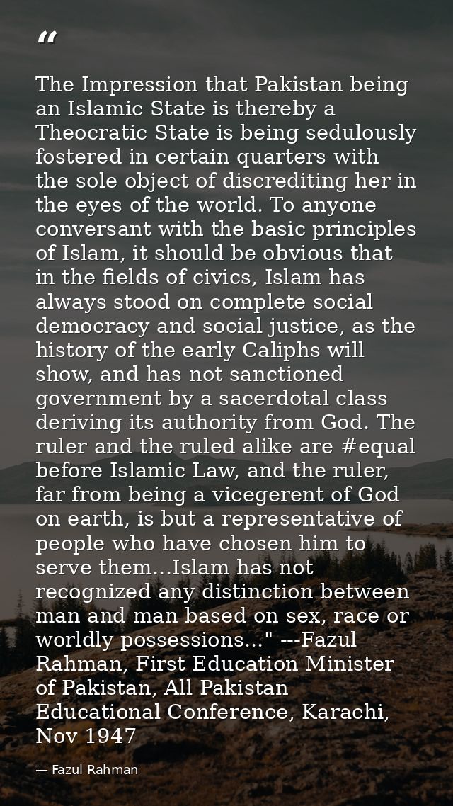 The Impression that Pakistan being an Islamic State is thereby a Theocratic State is being sedulously fostered in certai — Fazul Rahman