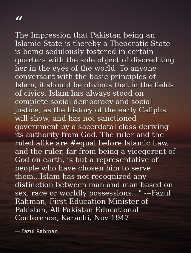 The Impression that Pakistan being an Islamic State is thereby a Theocratic State is being sedulously fostered in certai — Fazul Rahman