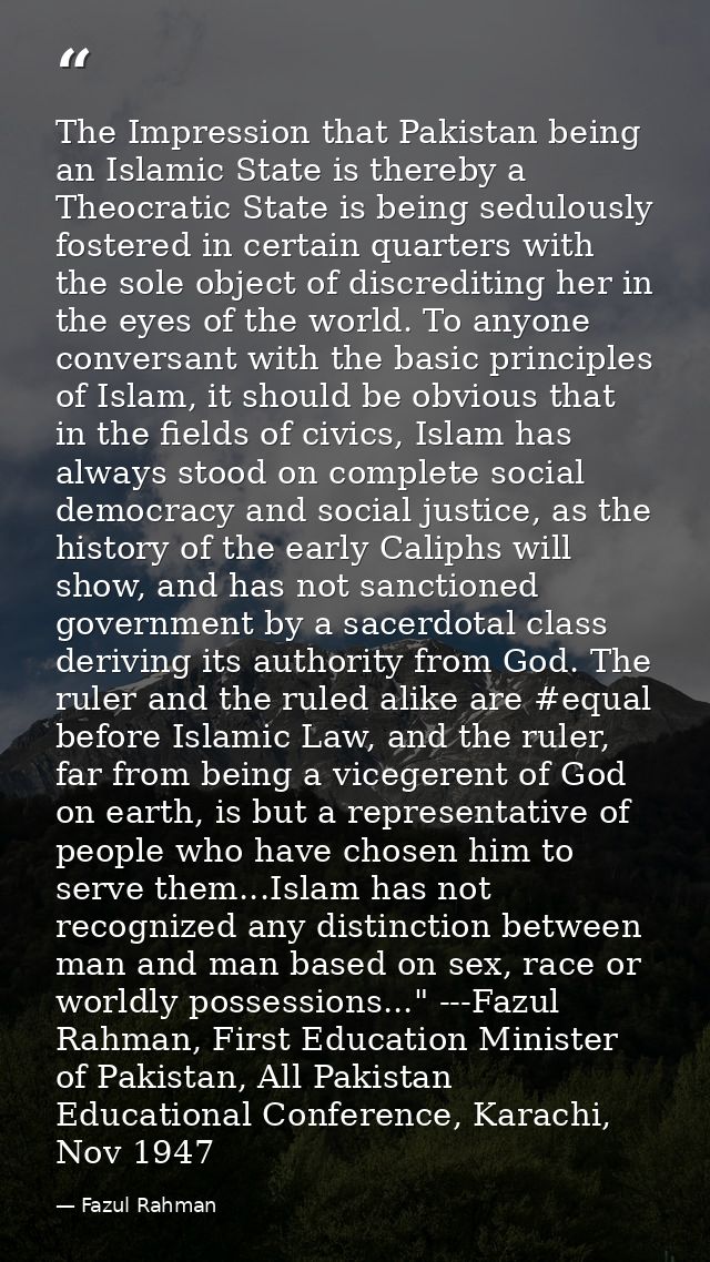 The Impression that Pakistan being an Islamic State is thereby a Theocratic State is being sedulously fostered in certai — Fazul Rahman