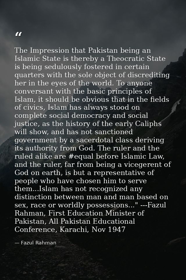 The Impression that Pakistan being an Islamic State is thereby a Theocratic State is being sedulously fostered in certai — Fazul Rahman
