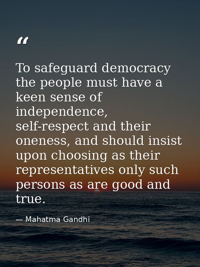 To safeguard democracy the people must have a keen sense of independence, self-respect and their oneness, and should ins — Mahatma Gandhi