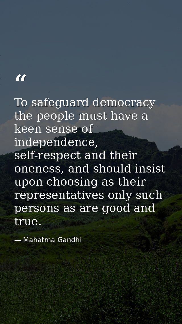 To safeguard democracy the people must have a keen sense of independence, self-respect and their oneness, and should ins — Mahatma Gandhi