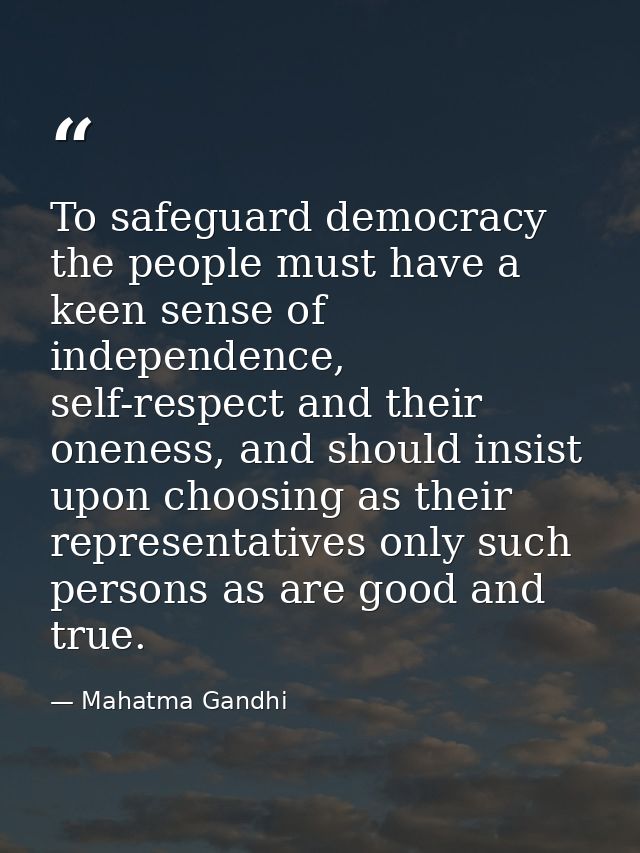 To safeguard democracy the people must have a keen sense of independence, self-respect and their oneness, and should ins — Mahatma Gandhi