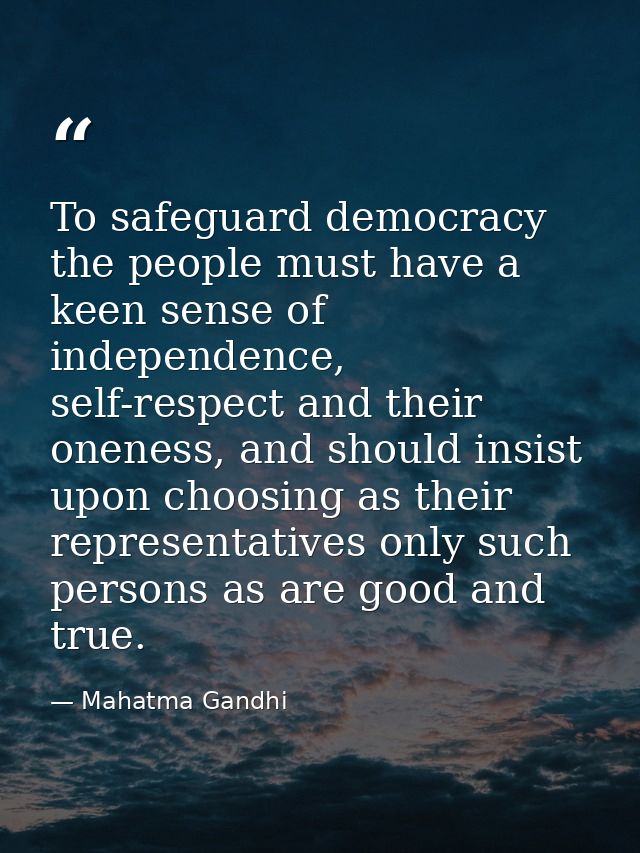 To safeguard democracy the people must have a keen sense of independence, self-respect and their oneness, and should ins — Mahatma Gandhi