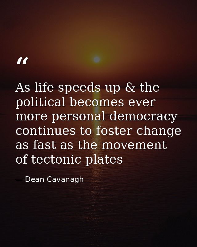 As life speeds up & the political becomes ever more personal democracy continues to foster change as fast as the movemen — Dean Cavanagh