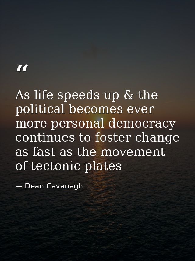 As life speeds up & the political becomes ever more personal democracy continues to foster change as fast as the movemen — Dean Cavanagh