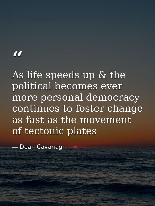 As life speeds up & the political becomes ever more personal democracy continues to foster change as fast as the movemen — Dean Cavanagh
