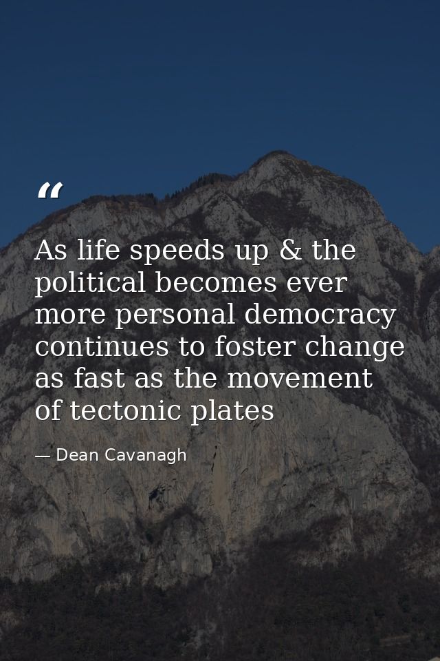 As life speeds up & the political becomes ever more personal democracy continues to foster change as fast as the movemen — Dean Cavanagh