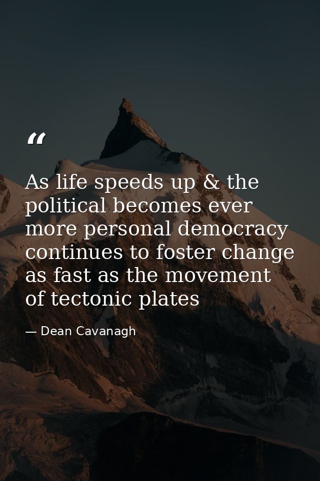 As life speeds up & the political becomes ever more personal democracy continues to foster change as fast as the movemen — Dean Cavanagh