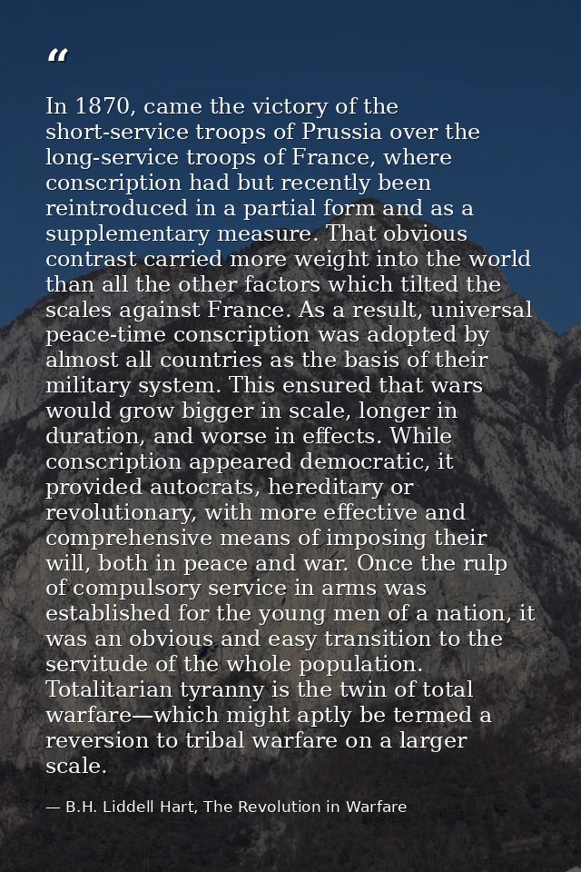 In 1870, came the victory of the short-service troops of Prussia over the long-service troops of France, where conscript — B.H. Liddell Hart, The Revolution in Warfare