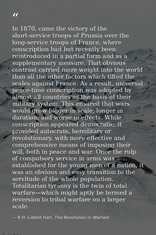 In 1870, came the victory of the short-service troops of Prussia over the long-service troops of France, where conscript — B.H. Liddell Hart, The Revolution in Warfare