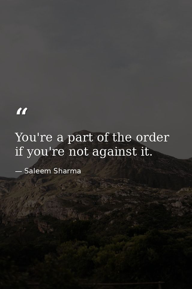 You're a part of the order if you're not against it. — Saleem Sharma
