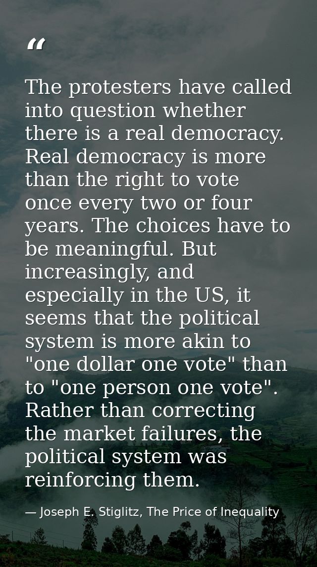 The protesters have called into question whether there is a real democracy. Real democracy is more than the right to vot — Joseph E. Stiglitz, The Price of Inequality